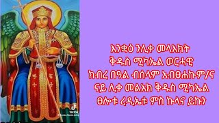 እንቋዕ ንሊቀ መላእክት ቅዱስ ሚካኤል ወርሓዊ ክብረ በዓል ብሰላም አብፀሐኩም/ና ናይ ሊቀ መልአክ ቅዱስ ሚካኤል ፀለቱ ረዲኤቱ ምስ ኩላና ይኩን