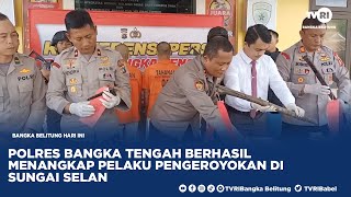 POLRES BANGKA TENGAH BERHASIL MENANGKAP PELAKU PENGEROYOKAN DI SUNGAI SELAN