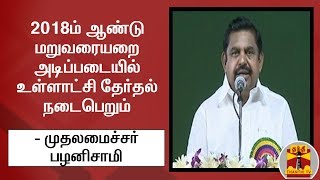 2018ம் ஆண்டு மறுவரையறை அடிப்படையில் உள்ளாட்சி தேர்தல் நடைபெறும் - முதலமைச்சர் பழனிசாமி