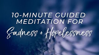 Guided Meditation for Sadness and Hopelessness 10 Minutes