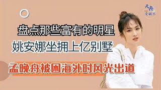 盘点富有的明星：姚安娜坐拥上亿别墅，孟晚舟被困海外时风光出道