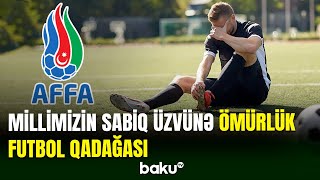 Azərbaycan millisinin sabiq üzvü futboldan ömürlük uzaqlaşdırılıb