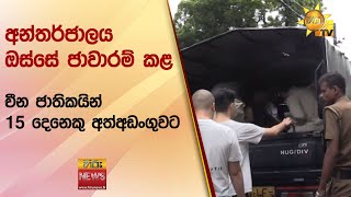 අන්තර්ජාලය ඔස්සේ ජාවාරම් කළ -  චීන ජාතිකයින් 15 දෙනෙකු අත්අඩංගුවට - Hiru News