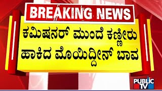 ಕಮಿಷನರ್ ಮುಂದೆ ಕಣ್ಣೀರು ಹಾಕಿದ ಮೊಯಿದ್ದೀನ್ ಬಾವಾ | Mohiuddin Bava | Public TV