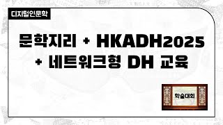 [주간DH] [학술대회] 문학지리 + HKADH2025 + 네트워크형 DH 교육