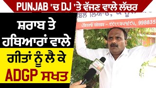 Punjab ’ਚ DJ 'ਤੇ ਵੱਜਣ ਵਾਲੇ ਲੱਚਰ, ਸ਼ਰਾਬ ਤੇ ਹਥਿਆਰਾਂ ਵਾਲੇ ਗੀਤਾਂ ਨੂੰ ਲੈ ਕੇ ADGP ਸੱਖਤ