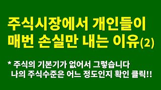 주식시장에서 개인들이 매번 손실만 내는 이유(2) 주식의 기본기가 없어서 그렇습니다. 나의 주식수준은 어느 정도인지 확인해 보세요.