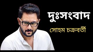 অভিনেতা সোহম চক্রবর্তী কে নিয়ে খারাপ খবর।Soham Chakraborty ।