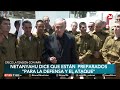 medio oriente netanyahu dice que están preparados