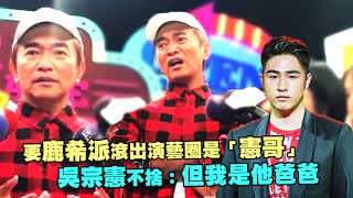 要鹿希派滾出演藝圈是「憲哥」　吳宗憲不捨：但我是他爸爸