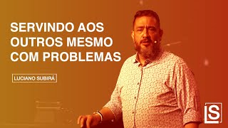 SERVINDO AOS OUTROS MESMO COM PROBLEMAS - Luciano Subirá