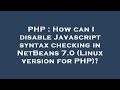 PHP : How can I disable Javascript syntax checking in NetBeans 7.0 (Linux version for PHP)?