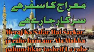 Meraj Ka Safar Hai Sarkar ja rahe hain Ala makam pahunch kar tashrif La rahe hain