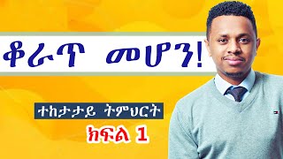 ቆራጥ መሆን! ተከታታይ ትምህርት ep 1