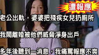 老公出軌，婆婆偷偷把殘疾女兒扔廁所，我鬧離婚被他們威脅淨身出戶，多年後聽到一消息，我痛罵報應不爽