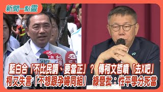 【新聞一點靈】藍白合「不比民調、要當正」？ 傳柯文哲噴「去X吧」　柯又失言「不想跟孕婦同組」 綠營批：性平學分死當