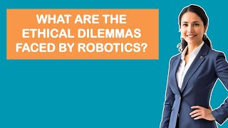 What Are The Ethical Dilemmas Faced By Robotics?