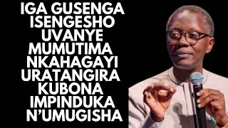 IGA GUSENGA ISENGESHO UVANYE MUMUTIMA  NKAHAGAYI URATANGIRA KUBONA IMPINDUKA NUMUGISHA  --RUTAYISIRE