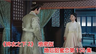 《锦衣之下2》绝密版之婚后甜蜜恋 第150集：仟居苑伺候的人向今夏诉苦，陆绎被今夏拒之门外遇美人挑逗。