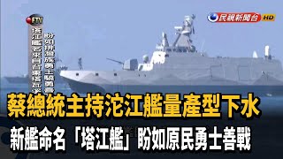 蔡總統主持沱江艦量產型下水 命名「塔江艦」－民視新聞