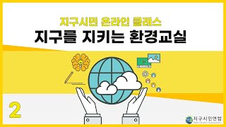 [환경교육 2강] 인간과 지구의 바람직한 관계는 무엇일까? / 지구를 지키는 환경교실, 온라인환경교육, 지구시민 온라인 클래스, 지구시민 환경교육