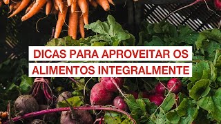 Dicas para aproveitar os alimentos integralmente