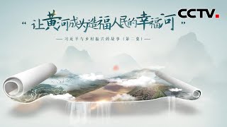 “让黄河成为造福人民的幸福河” | CCTV「习近平与乡村振兴的故事」第二集