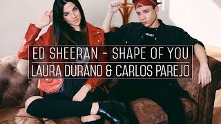 Ed Sheeran - Shape of You // Laura Durand \u0026 Carlos Parejo