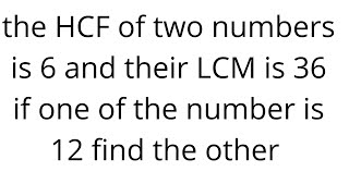 the HCF of two numbers is 6 and their LCM is 36 if one of the number is 12 find the other | V51