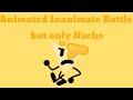 Animated Inanimate Battle but it's just Nacho (Season 1A)