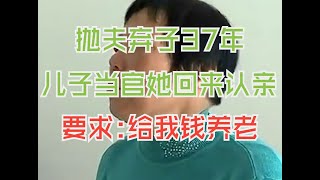 抛夫弃子37年，见儿子当官回来认亲，要求：拿钱给我养老