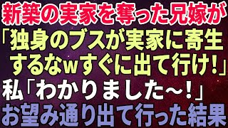 【スカッとする話】新築の実家を奪う兄嫁「独身のブスが実家に寄生するな！今すぐ出ていけ！」私「分かりました～」お望み通り出て行った