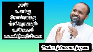 நான் உனக்கு சொன்னதை செய்யுமளவும் உன்னைக் கைவிடுவதில்லை 💯♥️ | Pastor. Johnsam Joyson