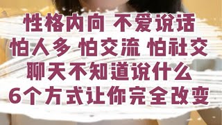 性格内向 不爱说话，怕人多 怕交流 怕社交，聊天不知道说什么，6个方式让你完全改变