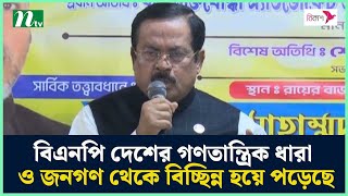 বিএনপি দেশের গণতান্ত্রিক ধারা ও জনগণ থেকে বিচ্ছিন্ন হয়ে পড়েছে' | NTV News