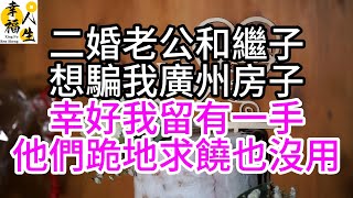 二婚老公和繼子，想騙我廣州房子，幸好我留有一手，他們跪地求饒也沒用#幸福人生#中老年頻道