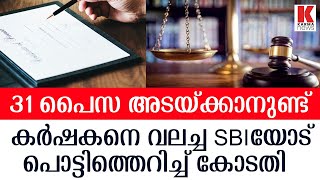 31 പൈസയ്ക്ക് വേണ്ടി കര്‍ഷകനെ അപമാനിച്ചു;SBIയെ പൊരിച്ച് കോടതി