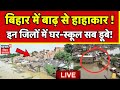 LIVE : बिहार में बाढ़, School - घर सब डूबे ! | Bihar Flood News | Bihar News | Flood Alert in Bihar