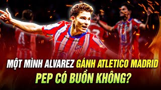 MỘT MÌNH ALVAREZ GÁNH ATLETICO MADRID VƯỢT QUA LEVERKUSEN, PEP CÓ BUỒN KHÔNG?