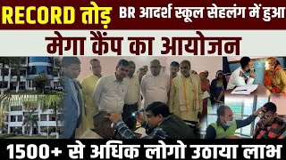 BR School Sehlang रिकॉर्ड तोड़: ‌BR Adarsh मे हुआ मेगा कैंप का आयोजन। 1500 से अधिक लोगो ने उठाया लाभ