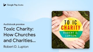 Toxic Charity: How Churches and Charities Hurt… by Robert D. Lupton · Audiobook preview