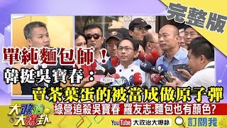 2018.12.12大政治大爆卦完整版　單純麵包師！韓挺吳寶春：賣茶葉蛋的被當成做原子彈