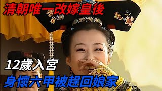 清朝唯一改嫁皇後，12歲入宮，身懷六甲被趕回娘家 【愛史說】