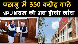 पलामू में 350 करोड़ के भवन में घोटाले की शंका, अब होगी जांच