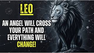 LEO - GET READY! AN ANGEL WILL CROSS YOUR PATH AND EVERYTHING WILL CHANGE!