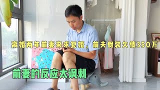 离婚两年，前妻回来求复婚，前夫假装生意失败欠债350万，太讽刺