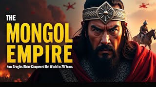 The Mongol Empire: How Genghis Khan Conquered the World in 25 Years