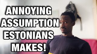 ANNOYING ASSUMPTIONS ESTONIANS MAKE ABOUT BLACK PEOPLE