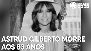 Astrud Gilberto, a voz de 'Garota de Ipanema' em inglês, morre aos 83 anos