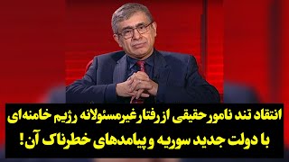 انتقاد تند نامور حقیقی از رفتار غیرمسئولانه رژیم خامنه‌ای با دولت جدید سوریه و پیامدهای خطرناک آن!